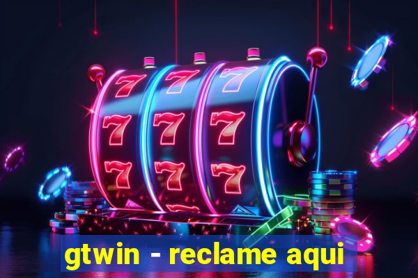 gtwin - reclame aqui