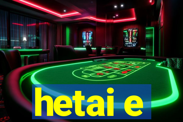 hetai e