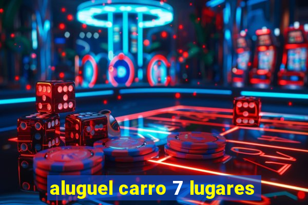 aluguel carro 7 lugares