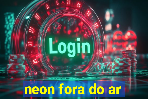 neon fora do ar