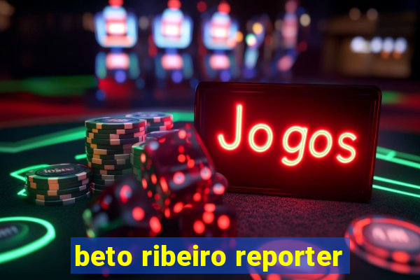 beto ribeiro reporter