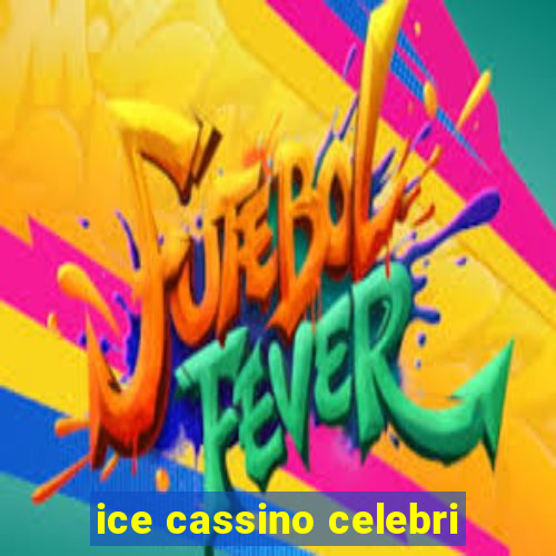 ice cassino celebri