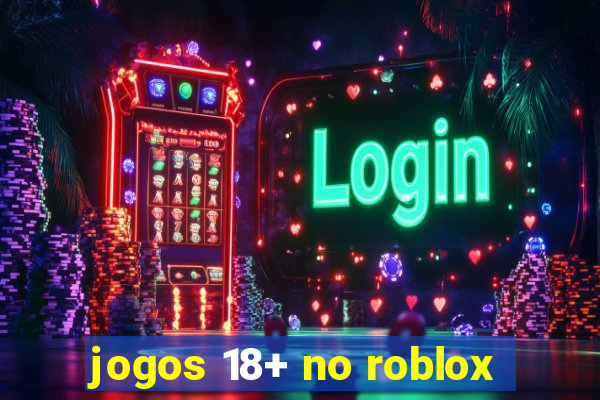 jogos 18+ no roblox