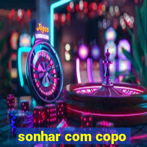 sonhar com copo