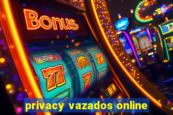 privacy vazados online