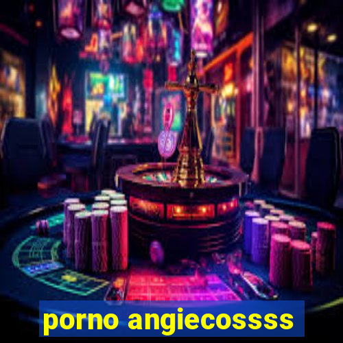 porno angiecossss