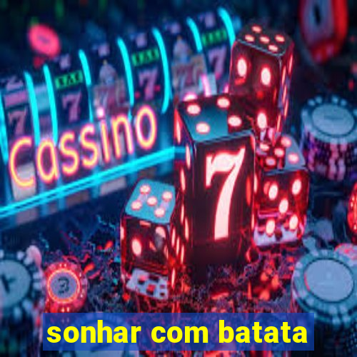 sonhar com batata