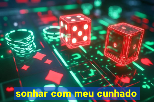 sonhar com meu cunhado